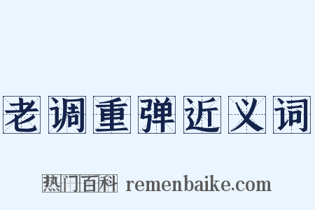 老调重弹近义词是什么意思的图片